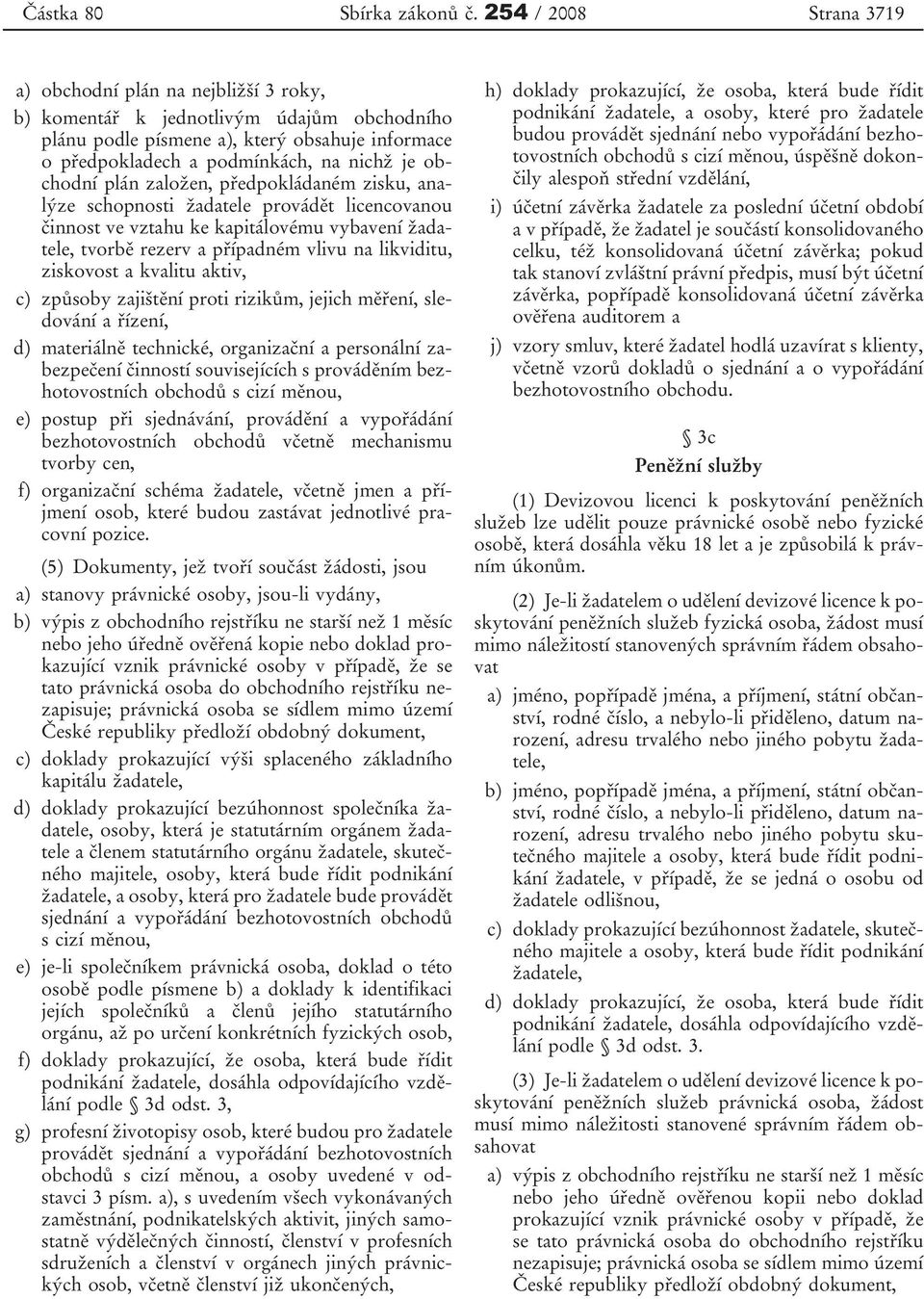 obchodní plán založen, předpokládaném zisku, analýze schopnosti žadatele provádět licencovanou činnost ve vztahu ke kapitálovému vybavení žadatele, tvorbě rezerv a případném vlivu na likviditu,