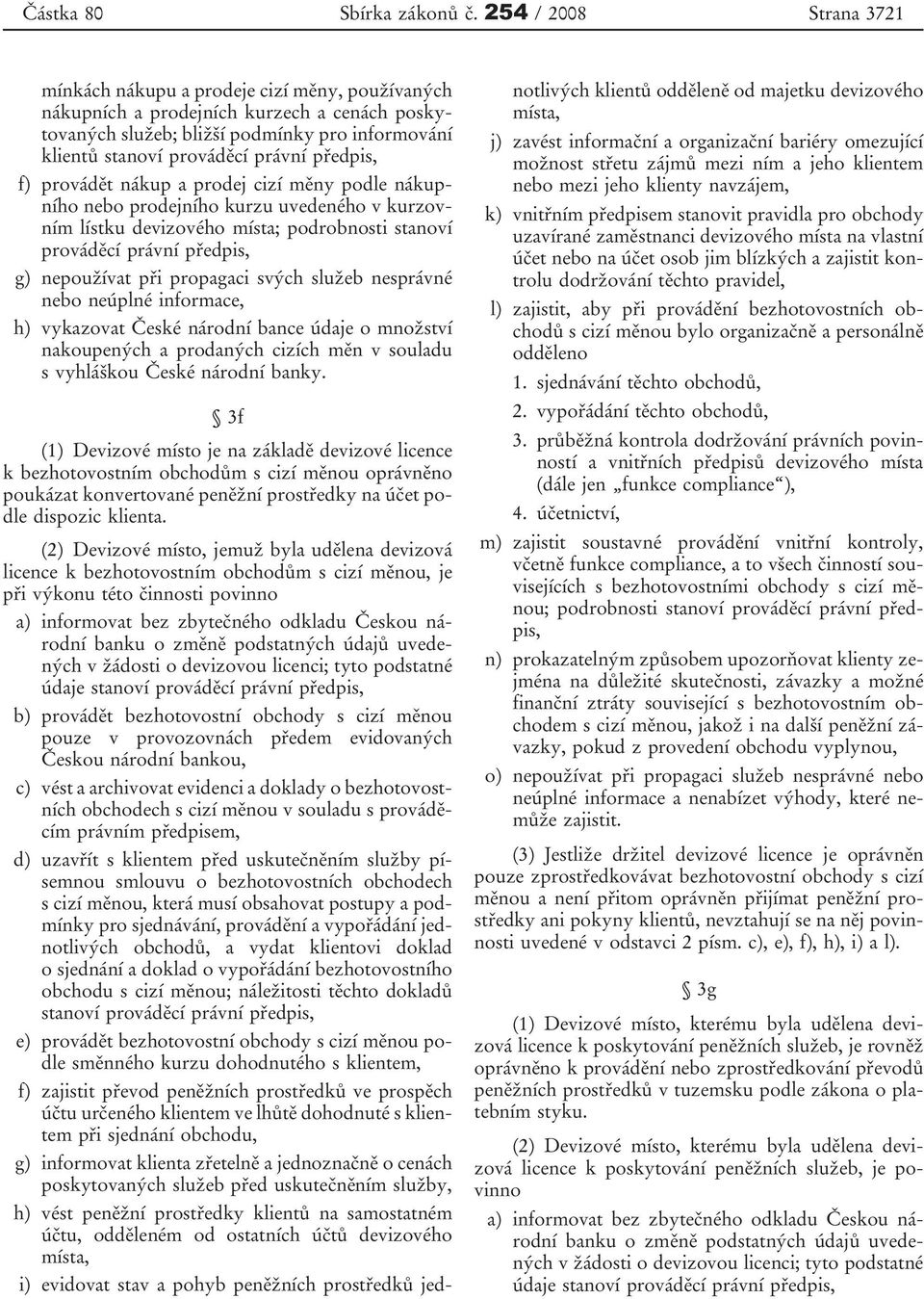 předpis, f) provádět nákup a prodej cizí měny podle nákupního nebo prodejního kurzu uvedeného v kurzovním lístku devizového místa; podrobnosti stanoví prováděcí právní předpis, g) nepoužívat při