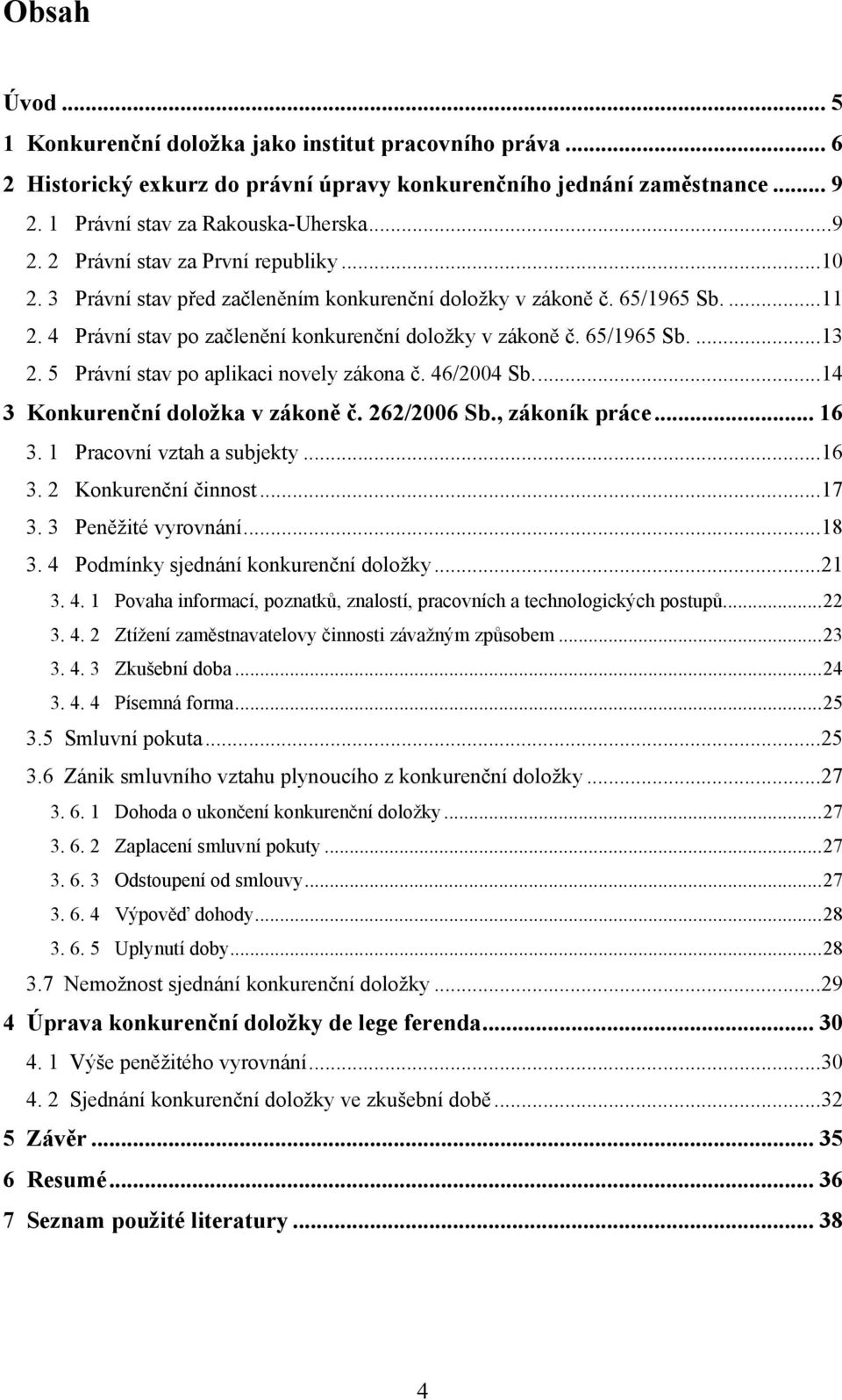 5 Právní stav po aplikaci novely zákona č. 46/2004 Sb.... 14 3 Konkurenční doložka v zákoně č. 262/2006 Sb., zákoník práce... 16 3. 1 Pracovní vztah a subjekty... 16 3. 2 Konkurenční činnost... 17 3.