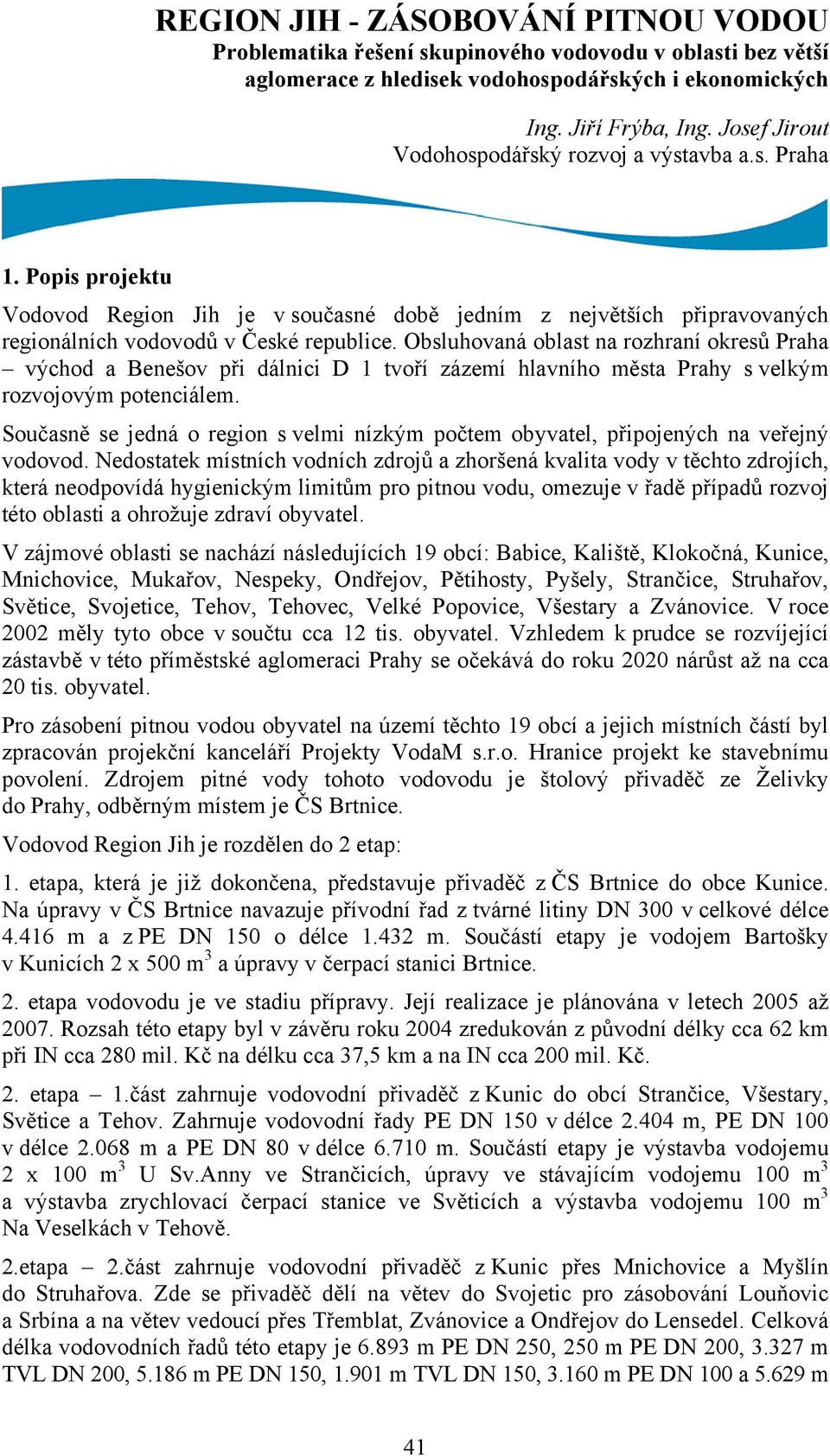 Obsluhovaná oblast na rozhraní okresů Praha východ a Benešov při dálnici D 1 tvoří zázemí hlavního města Prahy s velkým rozvojovým potenciálem.