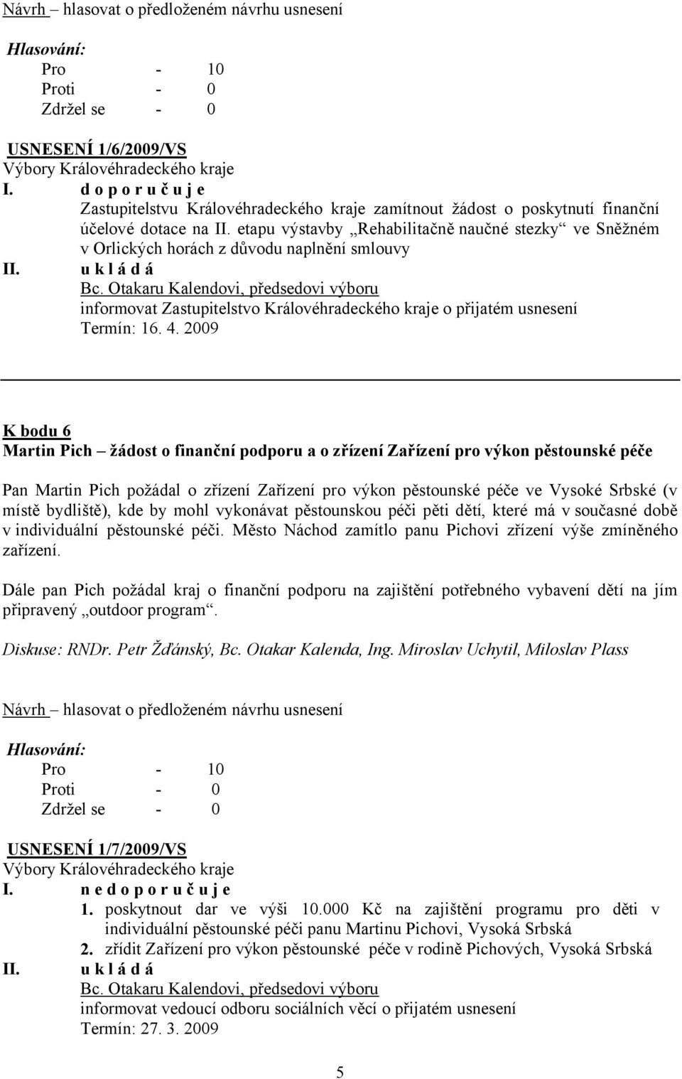 2009 K bodu 6 Martin Pich žádost o finanční podporu a o zřízení Zařízení pro výkon pěstounské péče Pan Martin Pich požádal o zřízení Zařízení pro výkon pěstounské péče ve Vysoké Srbské (v místě
