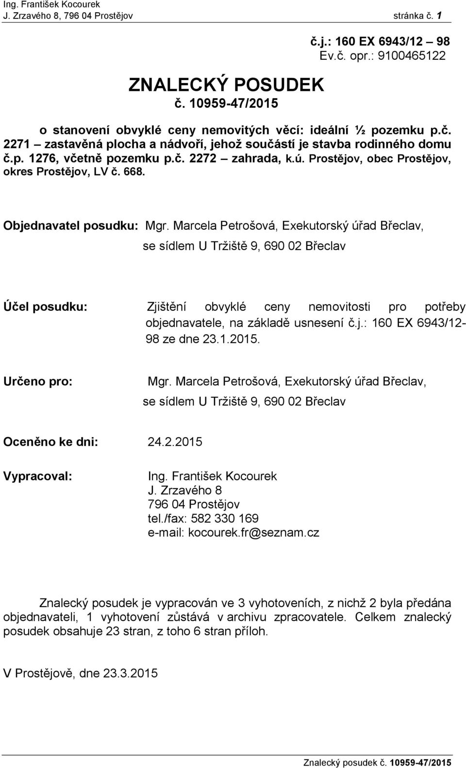 Marcela Petrošová, Exekutorský úřad Břeclav, se sídlem U Tržiště 9, 690 02 Břeclav Účel posudku: Zjištění obvyklé ceny nemovitosti pro potřeby objednavatele, na základě usnesení č.j.: 160 EX 6943/12-98 ze dne 23.