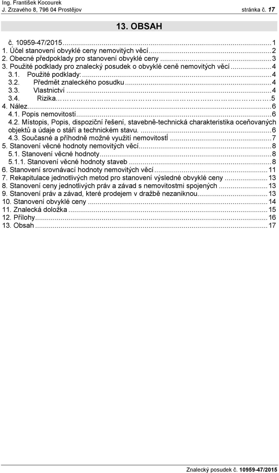 .. 6 4.2. Místopis, Popis, dispoziční řešení, stavebně-technická charakteristika oceňovaných objektů a údaje o stáří a technickém stavu.... 6 4.3. Současné a příhodně možné využití nemovitostí... 7 5.