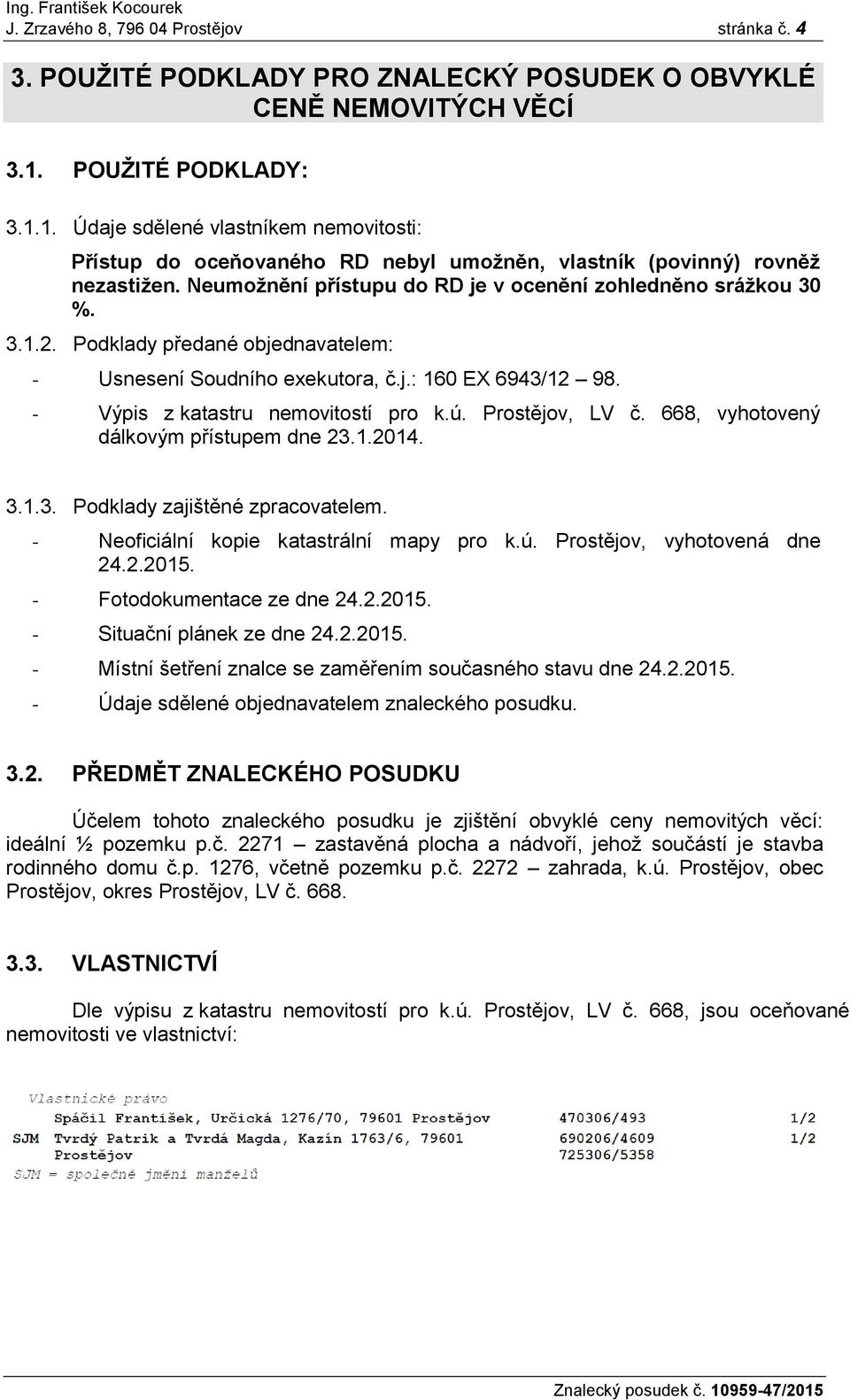 Neumoţnění přístupu do RD je v ocenění zohledněno sráţkou 30 %. 3.1.2. Podklady předané objednavatelem: - Usnesení Soudního exekutora, č.j.: 160 EX 6943/12 98. - Výpis z katastru nemovitostí pro k.ú.