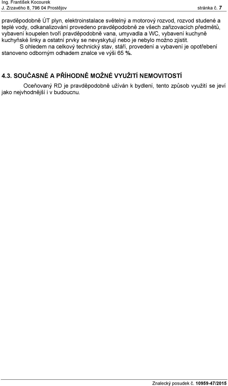 předmětů, vybavení koupelen tvoří pravděpodobně vana, umyvadla a WC, vybavení kuchyně kuchyňské linky a ostatní prvky se nevyskytují nebo je nebylo možno zjistit.
