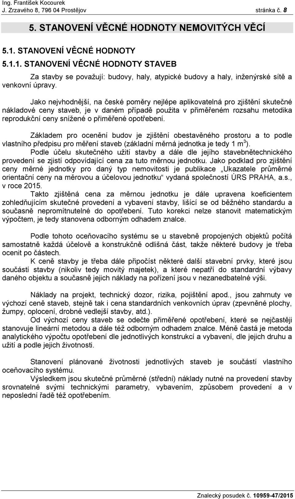 Jako nejvhodnější, na české poměry nejlépe aplikovatelná pro zjištění skutečné nákladové ceny staveb, je v daném případě použita v přiměřeném rozsahu metodika reprodukční ceny snížené o přiměřené