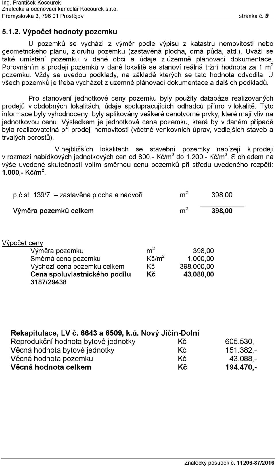 Uváží se také umístění pozemku v dané obci a údaje z územně plánovací dokumentace. Porovnáním s prodeji pozemků v dané lokalitě se stanoví reálná tržní hodnota za 1 m 2 pozemku.