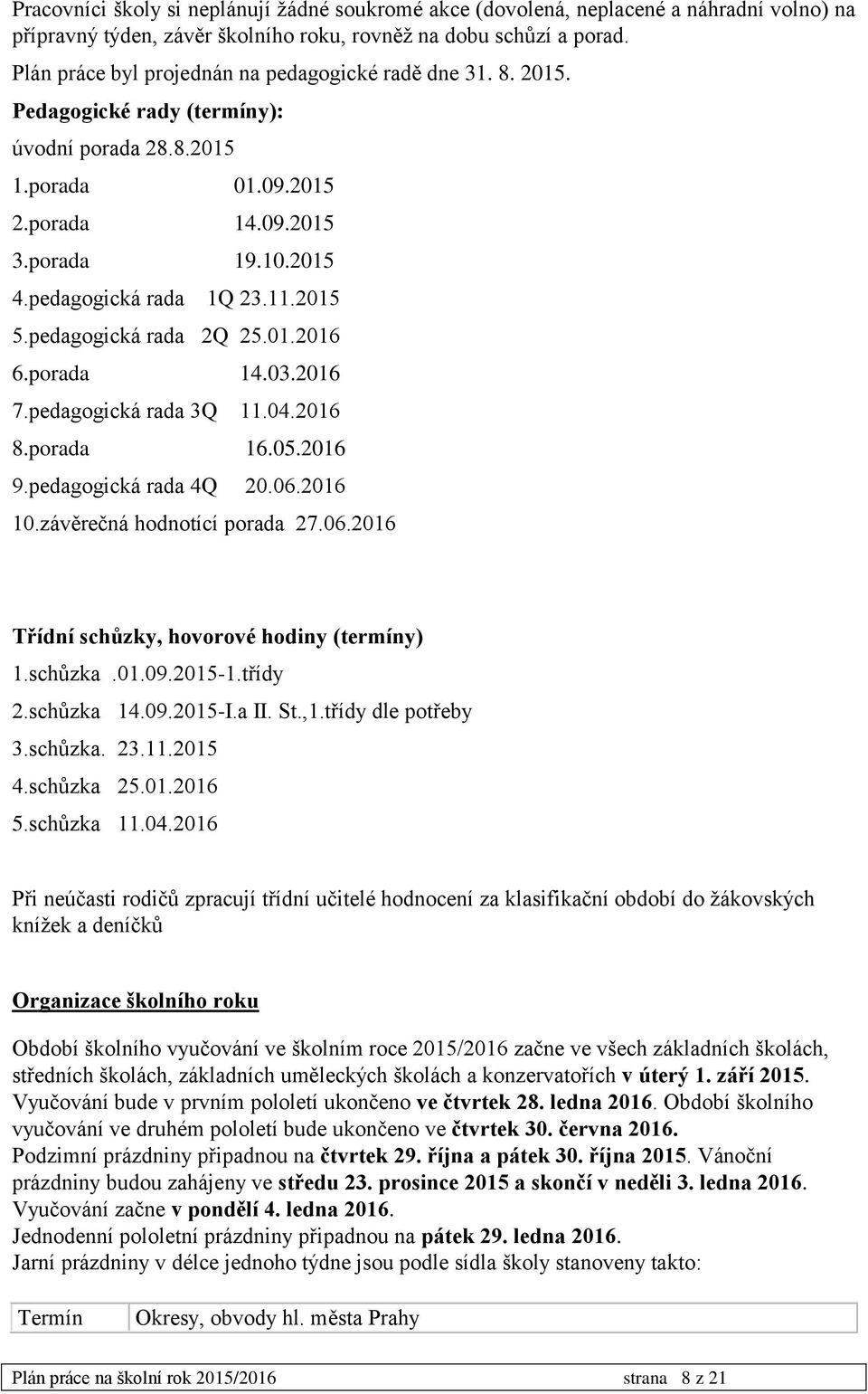 11.2015 5.pedagogická rada 2Q 25.01.2016 6.porada 14.03.2016 7.pedagogická rada 3Q 11.04.2016 8.porada 16.05.2016 9.pedagogická rada 4Q 20.06.2016 10.závěrečná hodnotící porada 27.06.2016 Třídní schůzky, hovorové hodiny (termíny) 1.