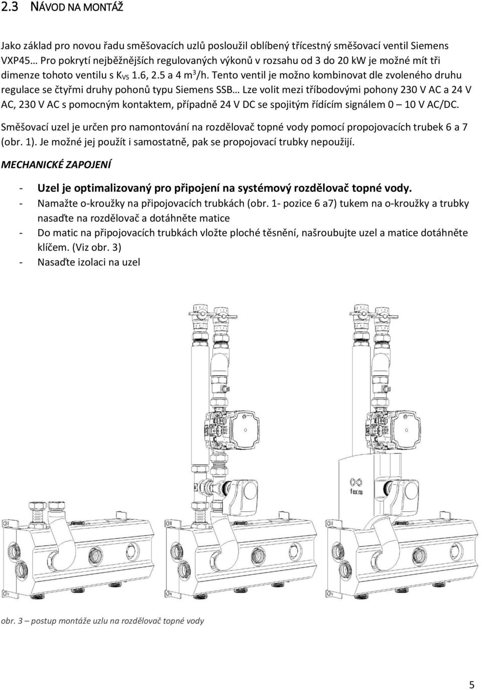 Tento ventil je možno kombinovat dle zvoleného druhu regulace se čtyřmi druhy pohonů typu Siemens SSB Lze volit mezi tříbodovými pohony 230 V AC a 24 V AC, 230 V AC s pomocným kontaktem, případně 24