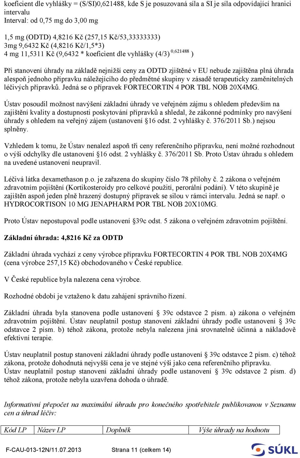 jednoho přípravku náležejícího do předmětné skupiny v zásadě terapeuticky zaměnitelných léčivých přípravků. Jedná se o přípravek FORTECORTIN 4 POR TBL NOB 20X4MG.