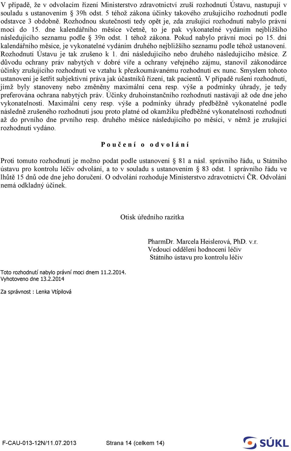 dne kalendářního měsíce včetně, to je pak vykonatelné vydáním nejbližšího následujícího seznamu podle 39n odst. 1 téhož zákona. Pokud nabylo právní moci po 15.