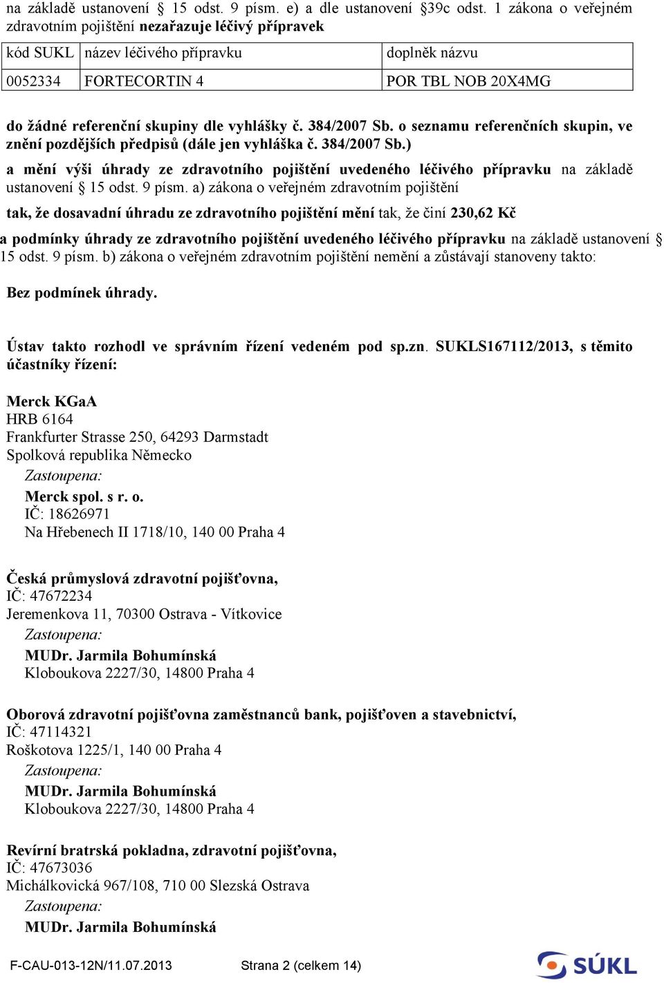 č. 384/2007 Sb. o seznamu referenčních skupin, ve znění pozdějších předpisů (dále jen vyhláška č. 384/2007 Sb.) a mění výši úhrady ze zdravotního pojištění uvedeného léčivého přípravku na základě ustanovení 15 odst.