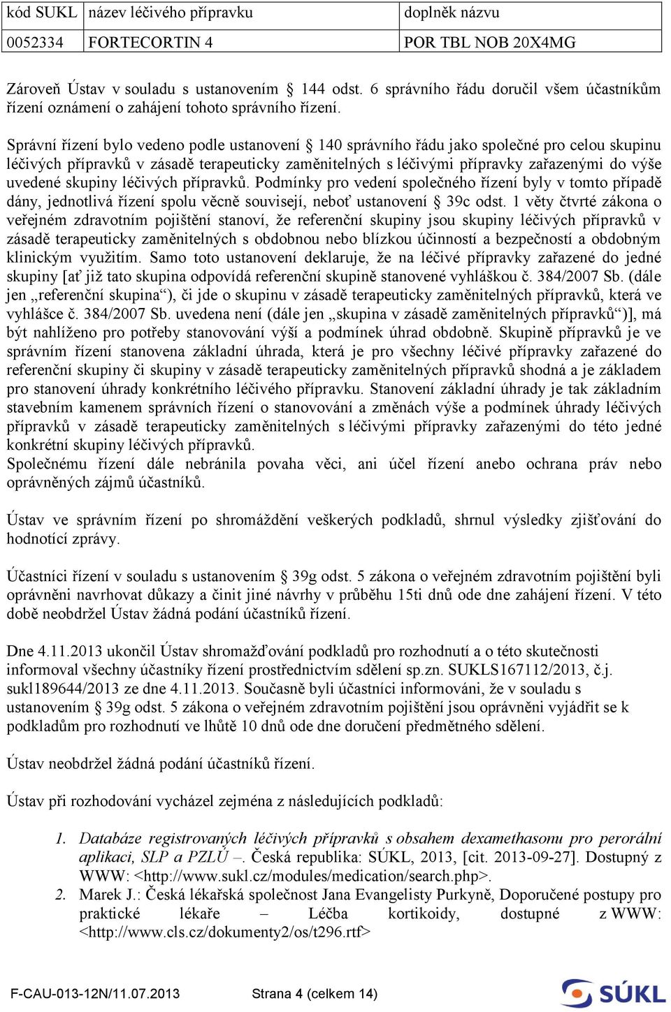 Správní řízení bylo vedeno podle ustanovení 140 správního řádu jako společné pro celou skupinu léčivých přípravků v zásadě terapeuticky zaměnitelných s léčivými přípravky zařazenými do výše uvedené