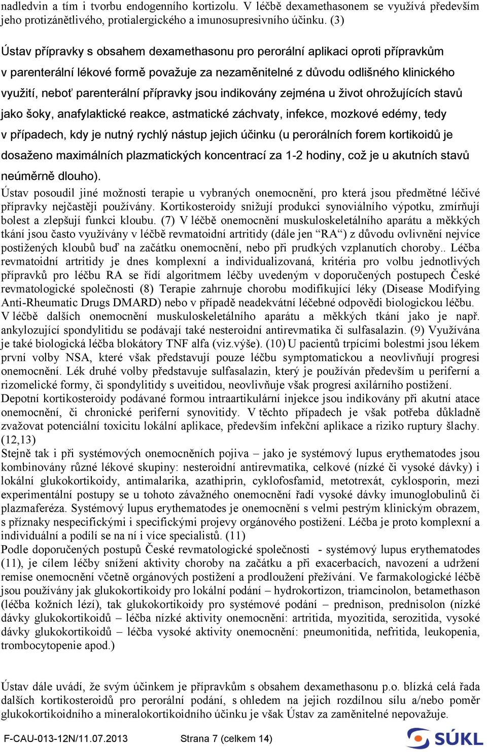 přípravky jsou indikovány zejména u život ohrožujících stavů jako šoky, anafylaktické reakce, astmatické záchvaty, infekce, mozkové edémy, tedy v případech, kdy je nutný rychlý nástup jejich účinku