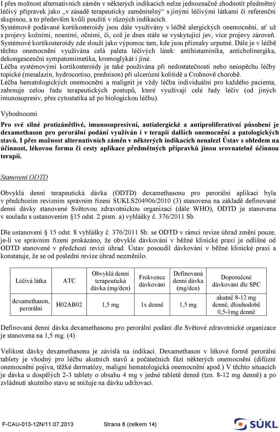 Systémově podávané kortikosteroidy jsou dále využívány v léčbě alergických onemocnění, ať už s projevy kožními, nosními, očními, či, což je dnes stále se vyskytující jev, více projevy zároveň.