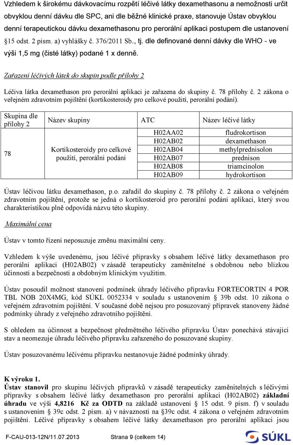Zařazení léčivých látek do skupin podle přílohy 2 Léčiva látka dexamethason pro perorální aplikaci je zařazena do skupiny č. 78 přílohy č.