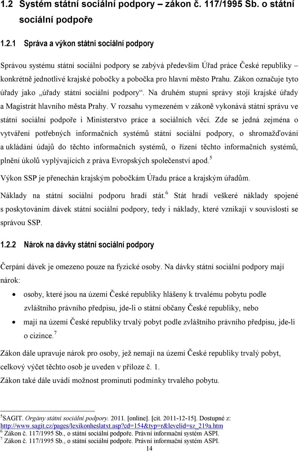 Na druhém stupni správy stojí krajské úřady a Magistrát hlavního města Prahy. V rozsahu vymezeném v zákoně vykonává státní správu ve státní sociální podpoře i Ministerstvo práce a sociálních věcí.