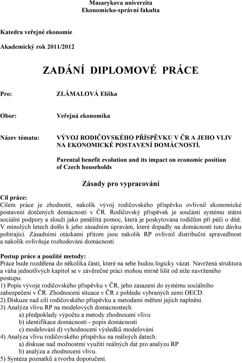 Parental benefit evolution and its impact on economic position of Czech households Zásady pro vypracování Cíl práce: Cílem práce je zhodnotit, nakolik vývoj rodičovského příspěvku ovlivnil ekonomické