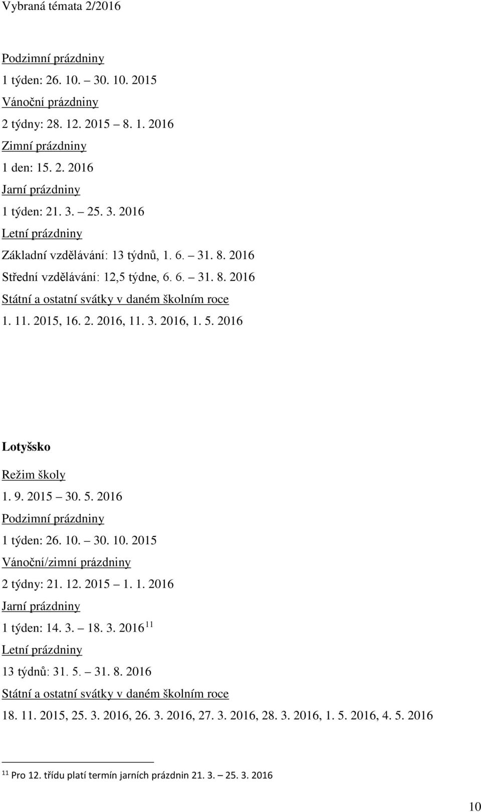 10. 30. 10. 2015 Vánoční/zimní prázdniny 2 týdny: 21. 12. 2015 1. 1. 2016 1 týden: 14. 3. 18. 3. 2016 11 13 týdnů: 31. 5. 31. 8. 2016 18. 11. 2015, 25.
