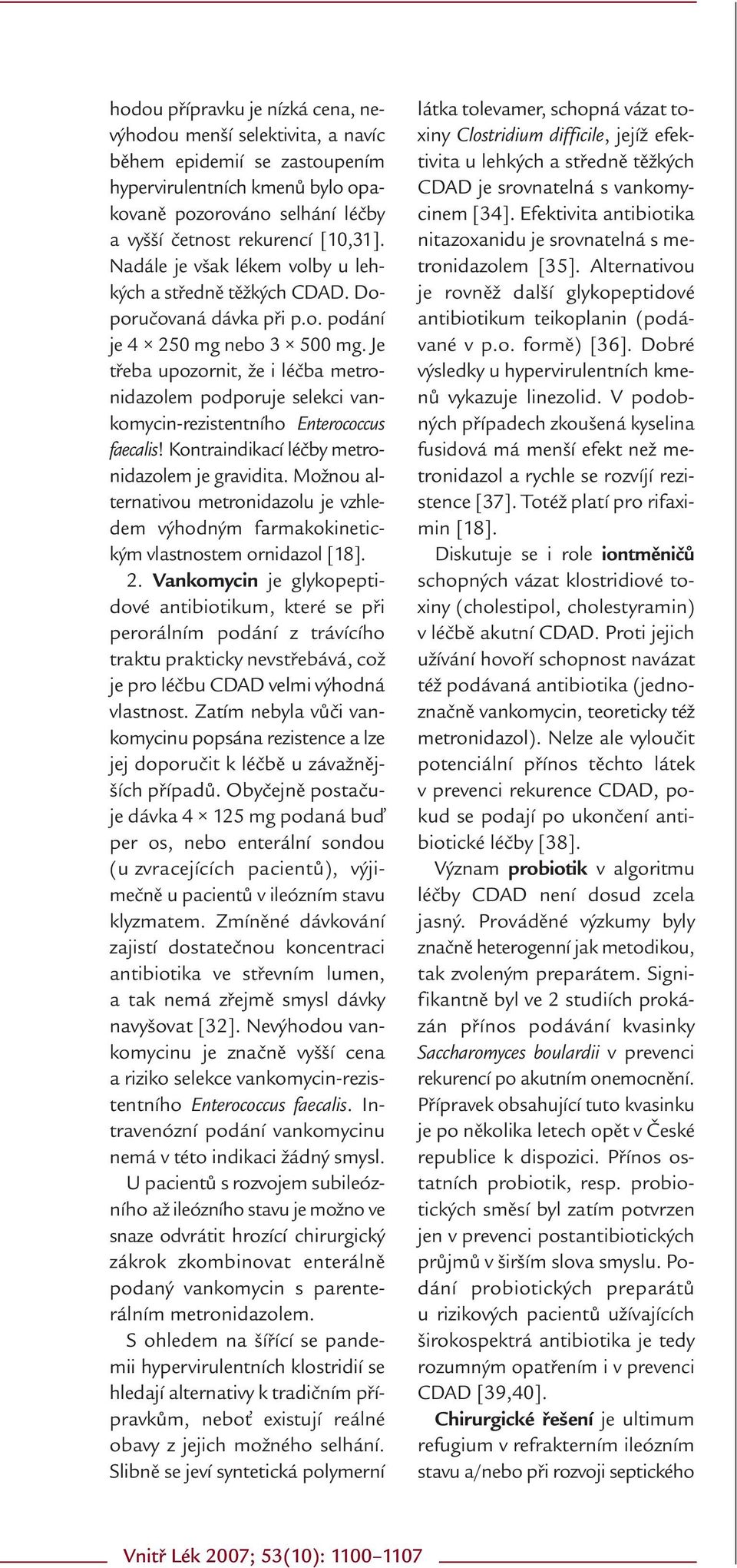 Je třeba upozornit, že i léčba metronidazolem podporuje selekci vankomycin-rezistentního Enterococcus faecalis! Kontraindikací léčby metronidazolem je gravidita.