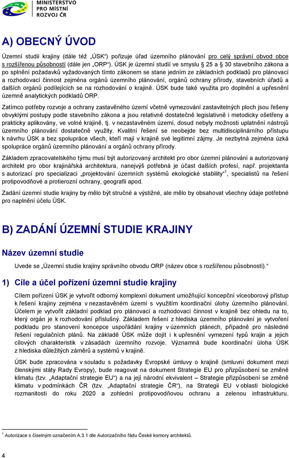 územního plánování, orgánů ochrany přírody, stavebních úřadů a dalších orgánů podílejících se na rozhodování o krajině. ÚSK bude také využita pro doplnění a upřesnění územně analytických podkladů ORP.