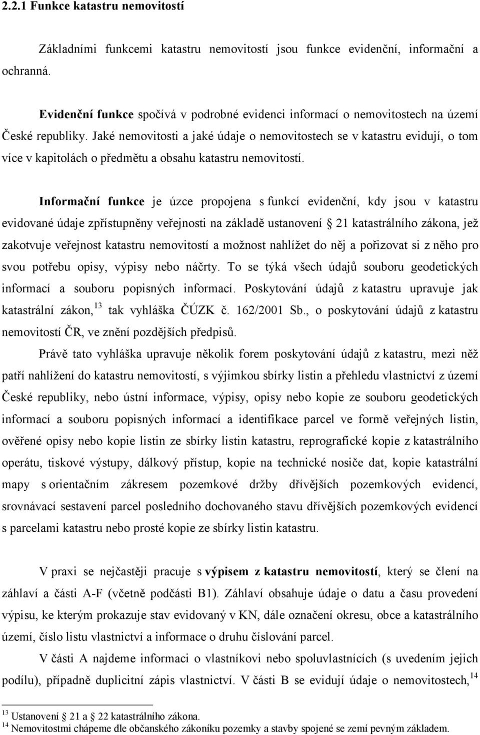 Jaké nemovitosti a jaké údaje o nemovitostech se v katastru evidují, o tom více v kapitolách o předmětu a obsahu katastru nemovitostí.