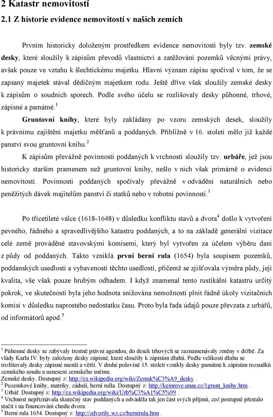 Hlavní význam zápisu spočíval v tom, že se zapsaný majetek stával dědičným majetkem rodu. Ještě dříve však sloužily zemské desky k zápisům o soudních sporech.