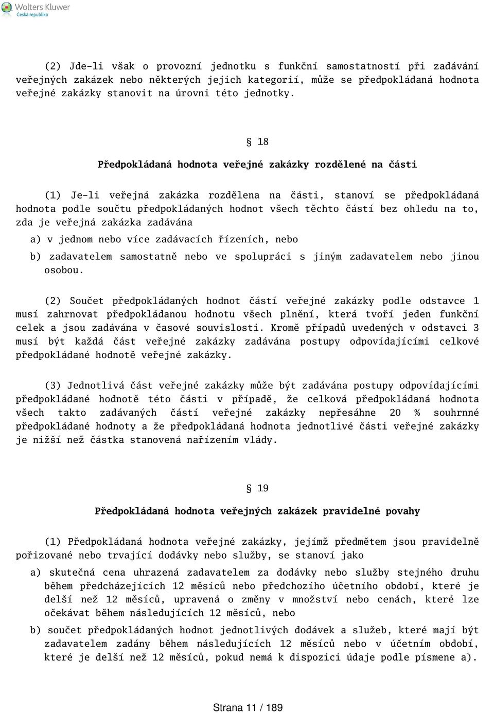 18 Předpokládaná hodnota veřejné zakázky rozdělené na části (1) Je-li veřejná zakázka rozdělena na části, stanoví se předpokládaná hodnota podle součtu předpokládaných hodnot vech těchto částí bez
