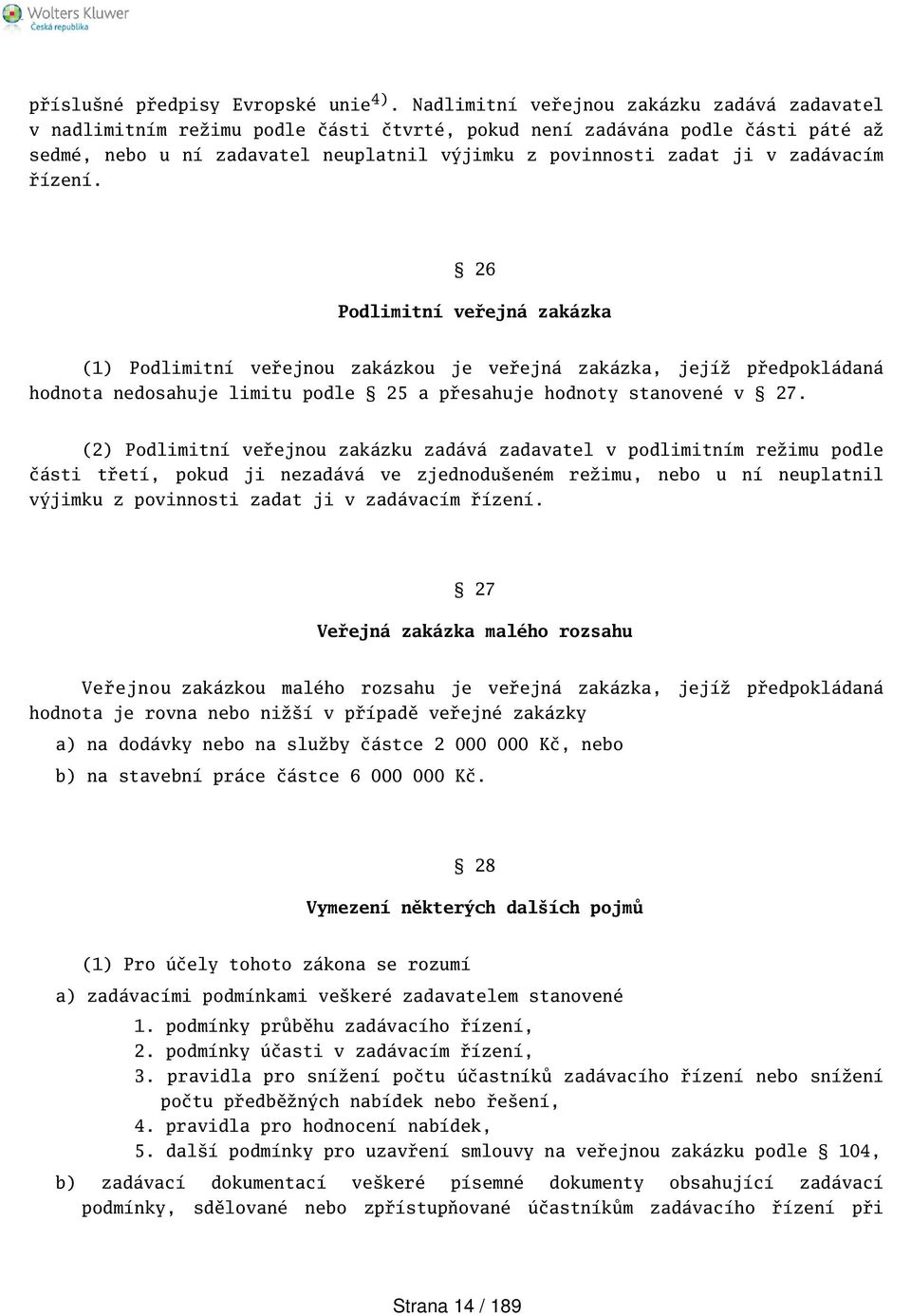 zadávacím řízení. 26 Podlimitní veřejná zakázka (1) Podlimitní veřejnou zakázkou je veřejná zakázka, jejíž předpokládaná hodnota nedosahuje limitu podle 25 a přesahuje hodnoty stanovené v 27.