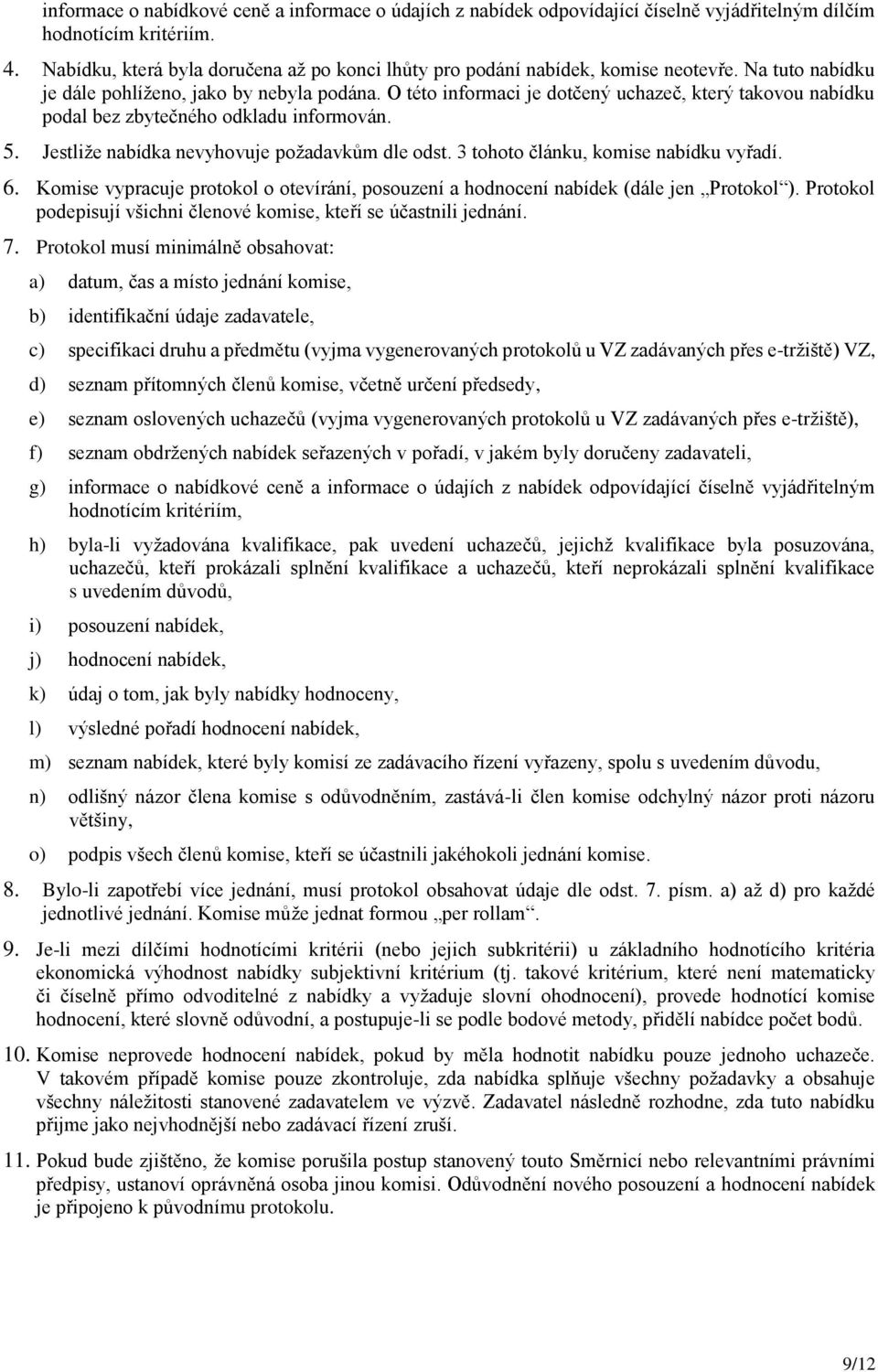 O této informaci je dotčený uchazeč, který takovou nabídku podal bez zbytečného odkladu informován. 5. Jestliže nabídka nevyhovuje požadavkům dle odst. 3 tohoto článku, komise nabídku vyřadí. 6.