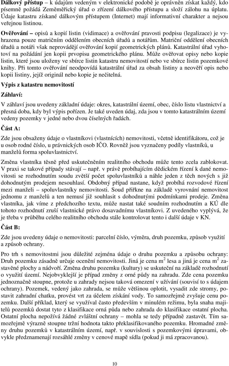 Ověřování opisů a kopií listin (vidimace) a ověřování pravosti podpisu (legalizace) je vyhrazena pouze matričním oddělením obecních úřadů a notářům.