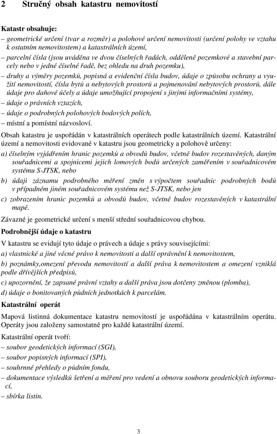 budov, údaje o způsobu ochrany a využití nemovitostí, čísla bytů a nebytových prostorů a pojmenování nebytových prostorů, dále údaje pro daňové účely a údaje umožňující propojení s jinými