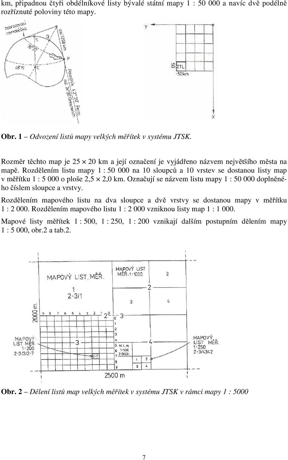 Rozdělením listu mapy 1 : 50 000 na 10 sloupců a 10 vrstev se dostanou listy map v měřítku 1 : 5 000 o ploše 2,5 2,0 km. Označují se názvem listu mapy 1 : 50 000 doplněného číslem sloupce a vrstvy.