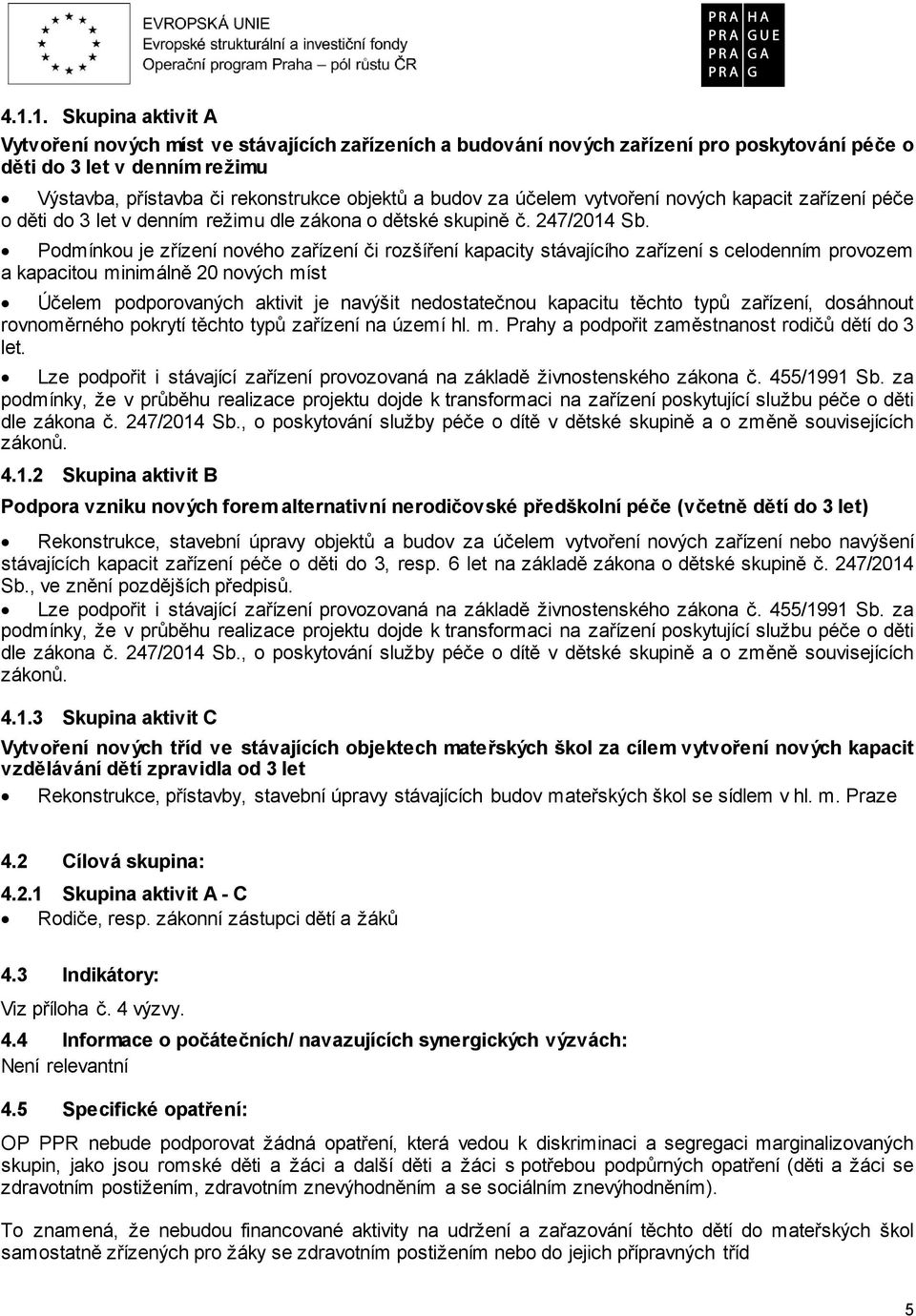 Podmínkou je zřízení nového zařízení či rozšíření kapacity stávajícího zařízení s celodenním provozem a kapacitou minimálně 20 nových míst Účelem podporovaných aktivit je navýšit nedostatečnou