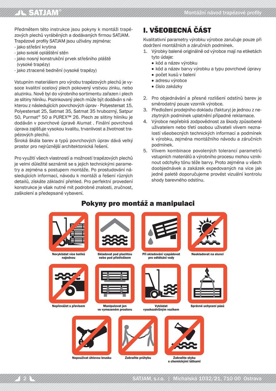 trapézy) Vstupním materiálem pro výrobu trapézových plechů je vysoce kvalitní ocelový plech pokovený vrstvou zinku, nebo aluzinku. Nově byl do výrobního sortimentu zařazen i plech ze slitiny hliníku.