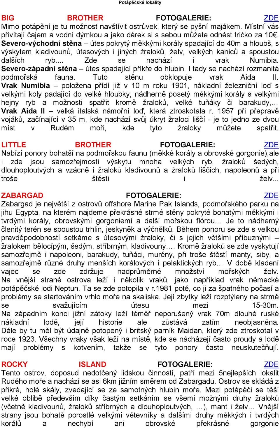 Severo-východní stěna útes pokrytý měkkými korály spadající do 40m a hloubš, s výskytem kladivounů, útesových i jiných žraloků, želv, velkých kaniců a spoustou dalších ryb.