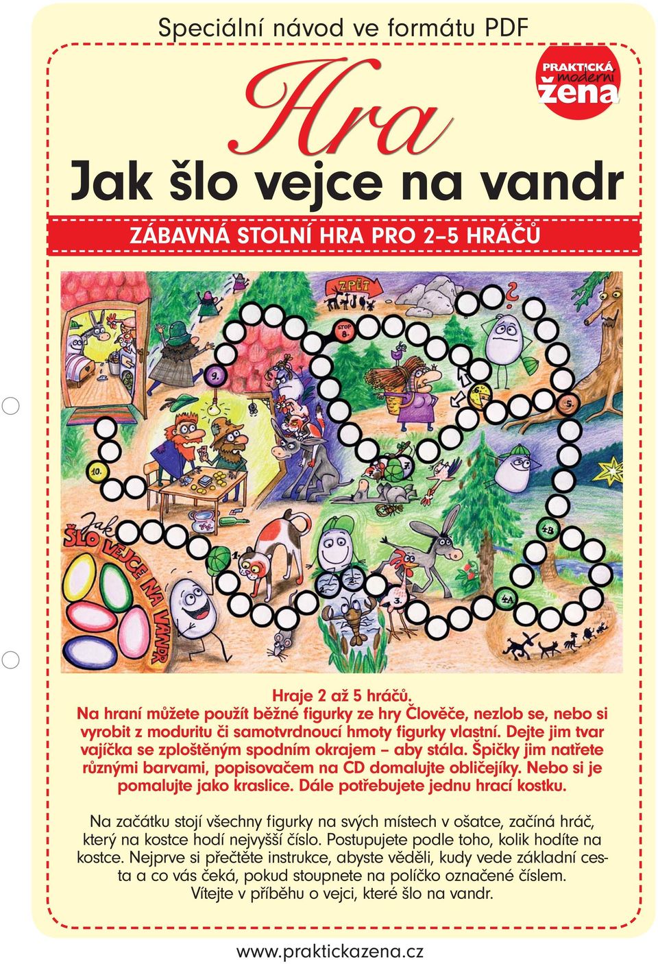 Špičky jim natřete různými barvami, popisovačem na CD domalujte obličejíky. Nebo si je pomalujte jako kraslice. Dále potřebujete jednu hrací kostku.