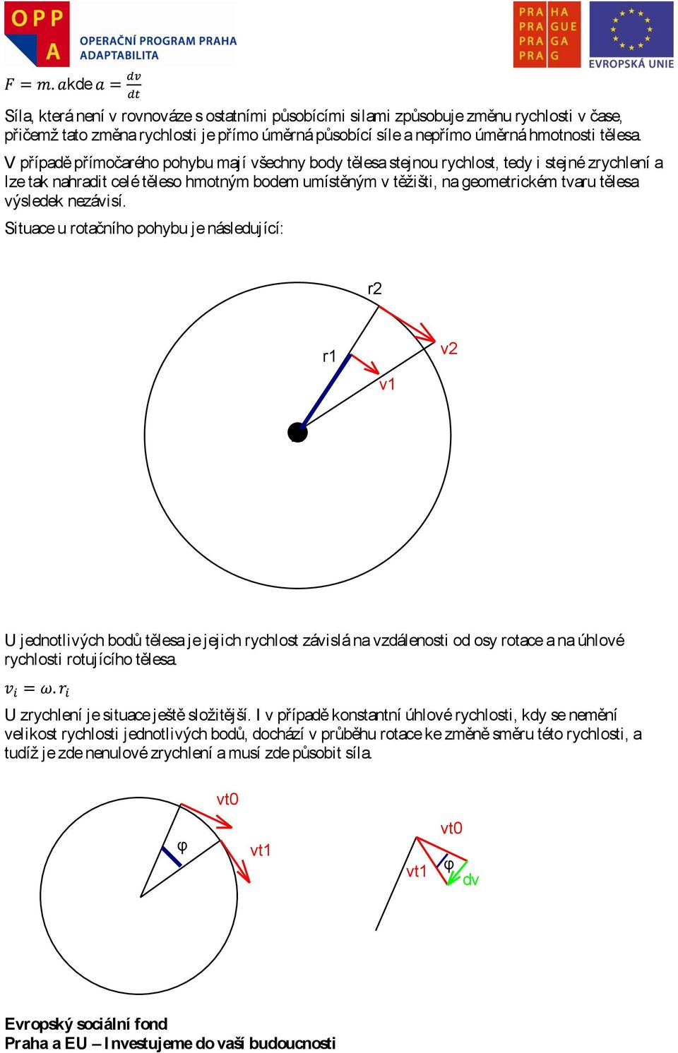 nezávisí. Situace u rotačního pohybu je následující: r2 r1 v1 v2 A U jednotlivých bodů tělesa je jejich rychlost závislá na vzdálenosti od osy rotace a na úhlové rychlosti rotujícího tělesa.