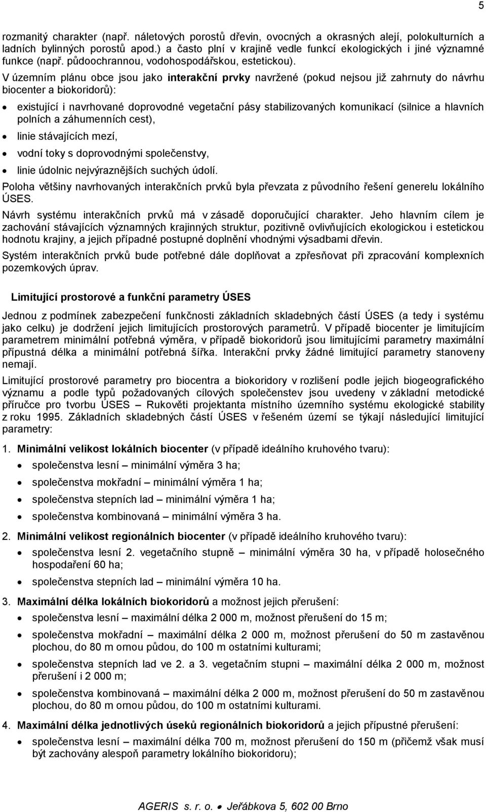 V územním plánu obce jsou jako interakční prvky navržené (pokud nejsou již zahrnuty do návrhu biocenter a biokoridorů): existující i navrhované doprovodné vegetační pásy stabilizovaných komunikací