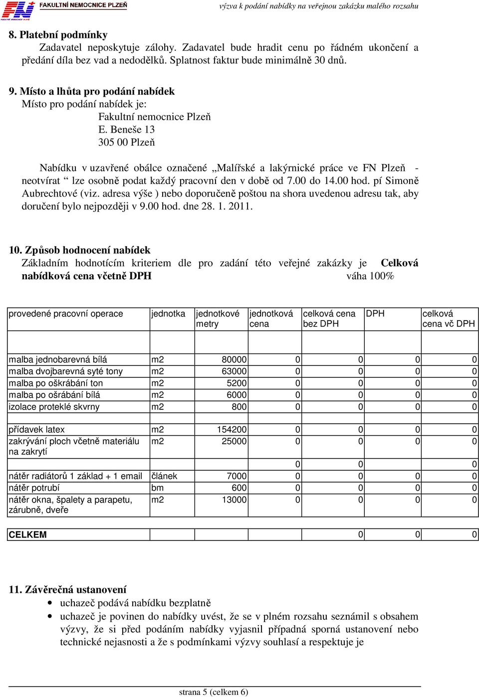 Beneše 13 305 00 Plzeň Nabídku v uzavřené obálce označené Malířské a lakýrnické práce ve FN Plzeň - neotvírat lze osobně podat každý pracovní den v době od 7.00 do 14.00 hod.