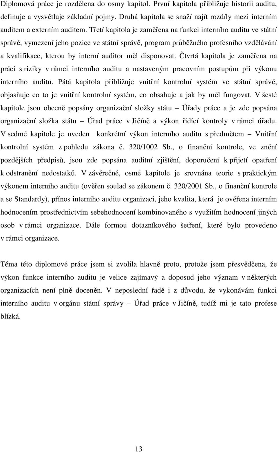Třetí kapitola je zaměřena na funkci interního auditu ve státní správě, vymezení jeho pozice ve státní správě, program průběžného profesního vzdělávání a kvalifikace, kterou by interní auditor měl
