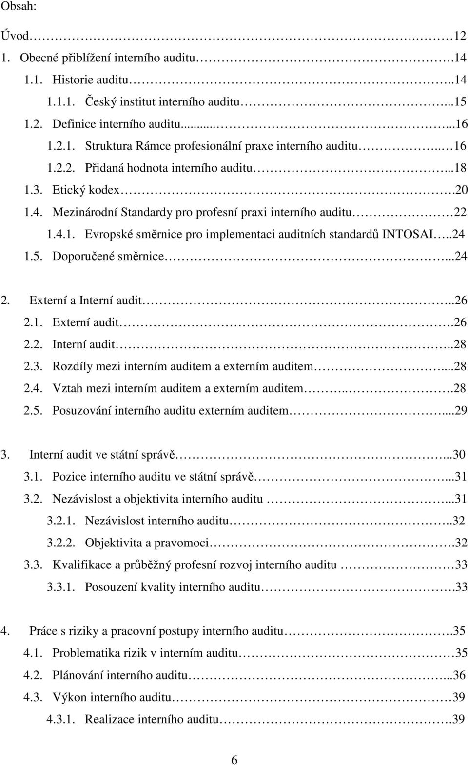 .24 1.5. Doporučené směrnice...24 2. Externí a Interní audit..26 2.1. Externí audit.26 2.2. Interní audit..28 2.3. Rozdíly mezi interním auditem a externím auditem...28 2.4. Vztah mezi interním auditem a externím auditem.