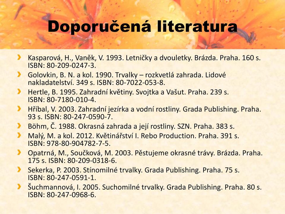 ISBN: 80-247-0590-7. Böhm, Č. 1988. Okrasná zahrada a její rostliny. SZN. Praha. 383 s. Malý, M. a kol. 2012. Květinářství I. Rebo Production. Praha. 391 s. ISBN: 978-80-904782-7-5. Opatrná, M.