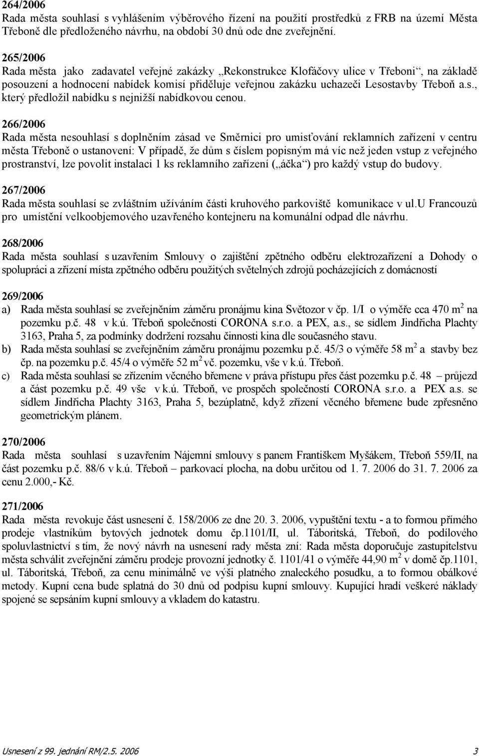 266/2006 Rada města nesouhlasí s doplněním zásad ve Směrnici pro umisťování reklamních zařízení v centru města Třeboně o ustanovení: V případě, že dům s číslem popisným má víc než jeden vstup z