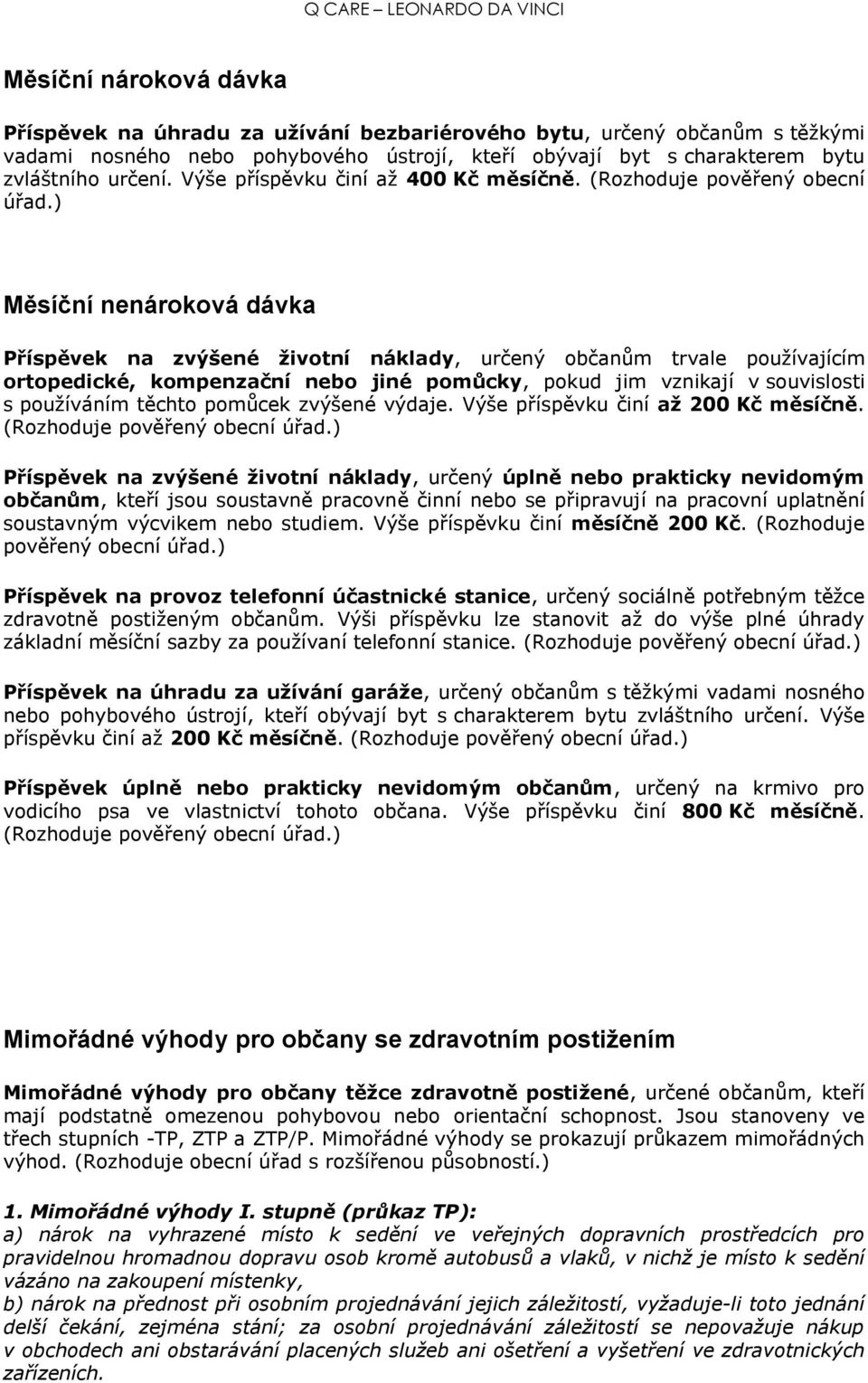 ) Měsíční nenároková dávka Příspěvek na zvýšené životní náklady, určený občanům trvale používajícím ortopedické, kompenzační nebo jiné pomůcky, pokud jim vznikají v souvislosti s používáním těchto