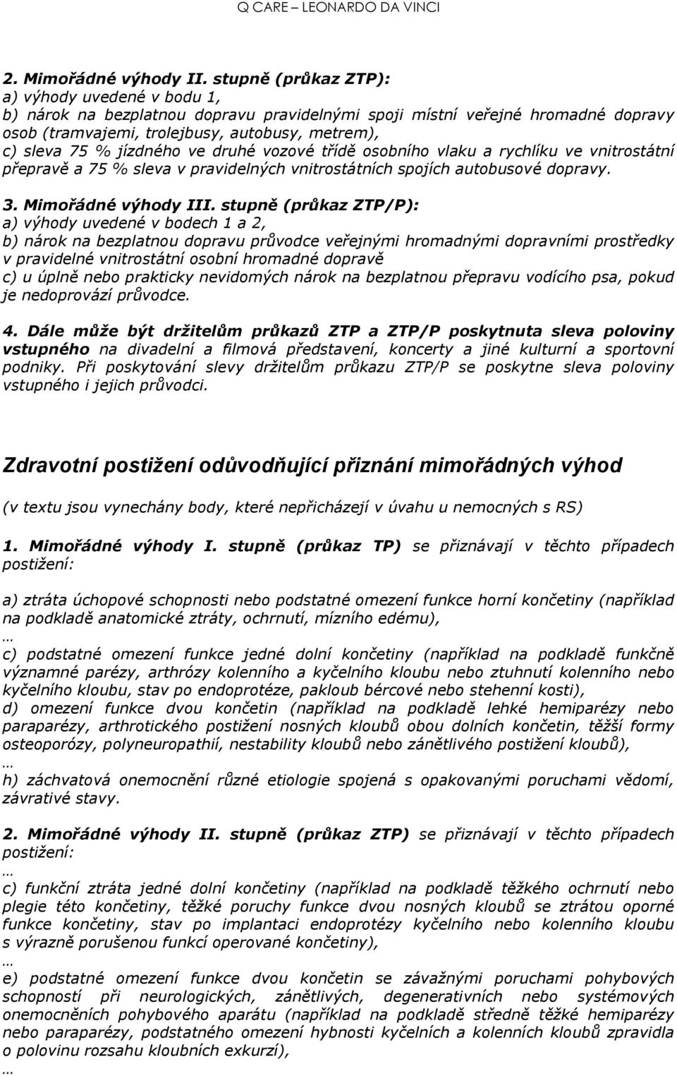 jízdného ve druhé vozové třídě osobního vlaku a rychlíku ve vnitrostátní přepravě a 75 % sleva v pravidelných vnitrostátních spojích autobusové dopravy. 3. Mimořádné výhody III.