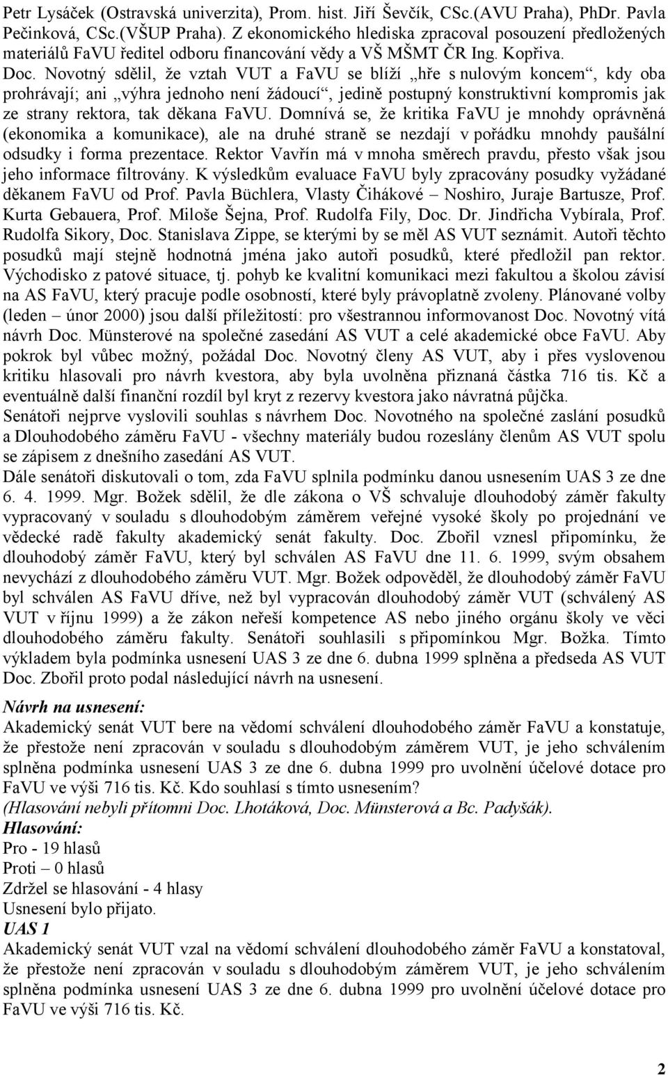 Novotný sdělil, že vztah VUT a FaVU se blíží hře s nulovým koncem, kdy oba prohrávají; ani výhra jednoho není žádoucí, jedině postupný konstruktivní kompromis jak ze strany rektora, tak děkana FaVU.