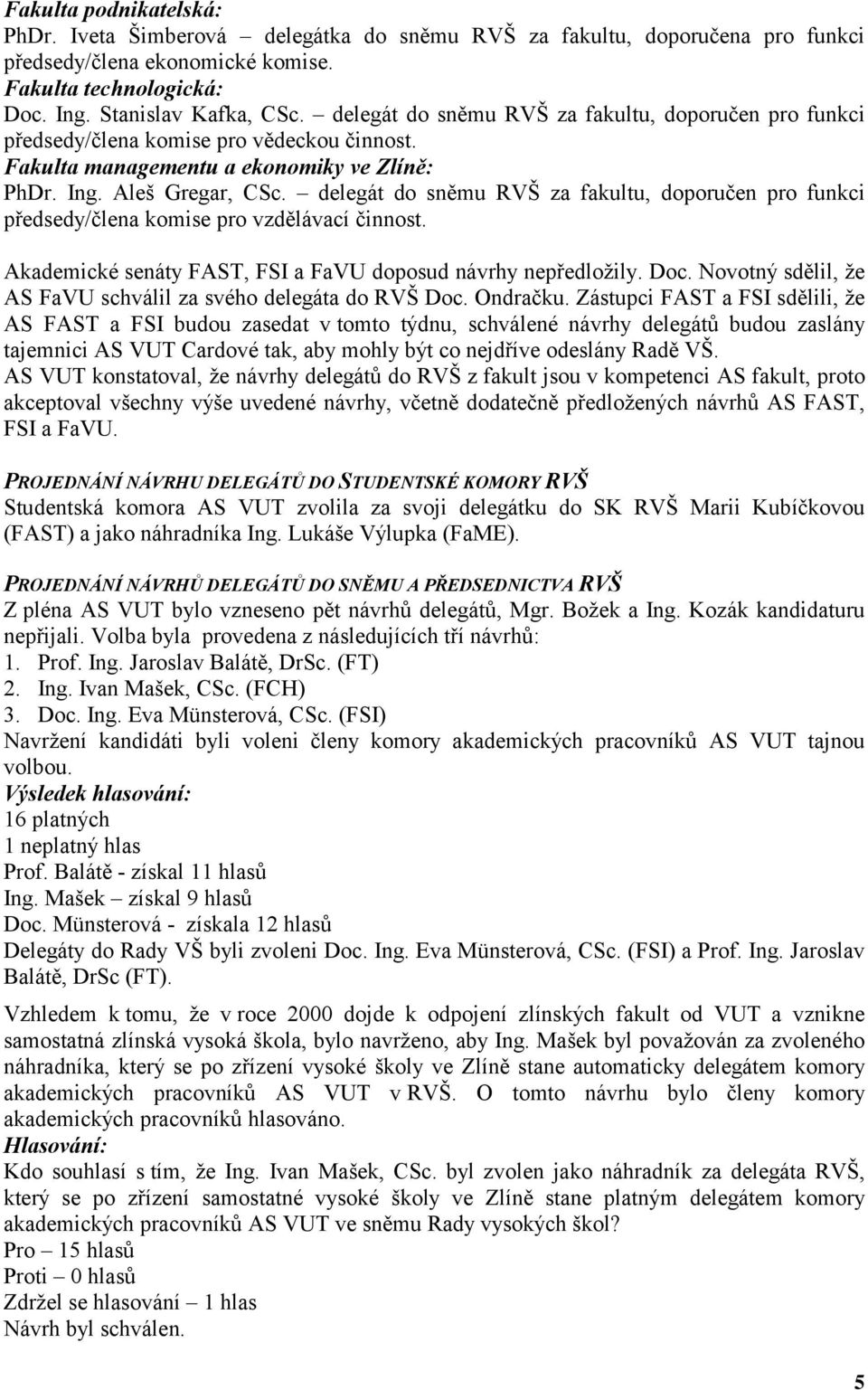 delegát do sněmu RVŠ za fakultu, doporučen pro funkci předsedy/člena komise pro vzdělávací činnost. Akademické senáty FAST, FSI a FaVU doposud návrhy nepředložily. Doc.