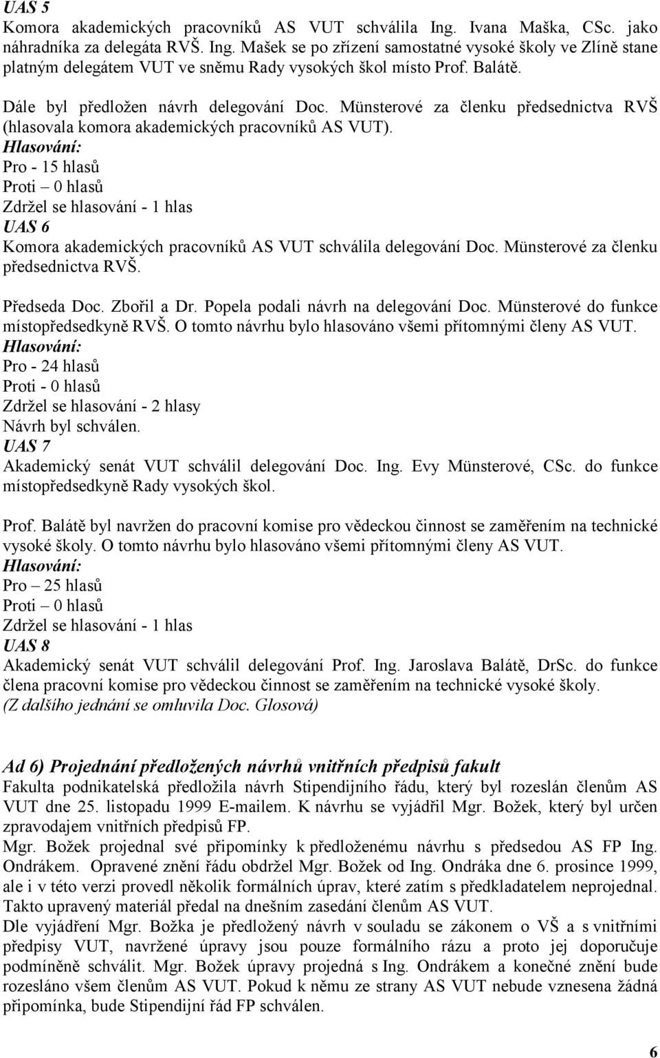 Pro - 15 hlasů Zdržel se hlasování - 1 hlas UAS 6 Komora akademických pracovníků AS VUT schválila delegování Doc. Münsterové za členku předsednictva RVŠ. Předseda Doc. Zbořil a Dr.