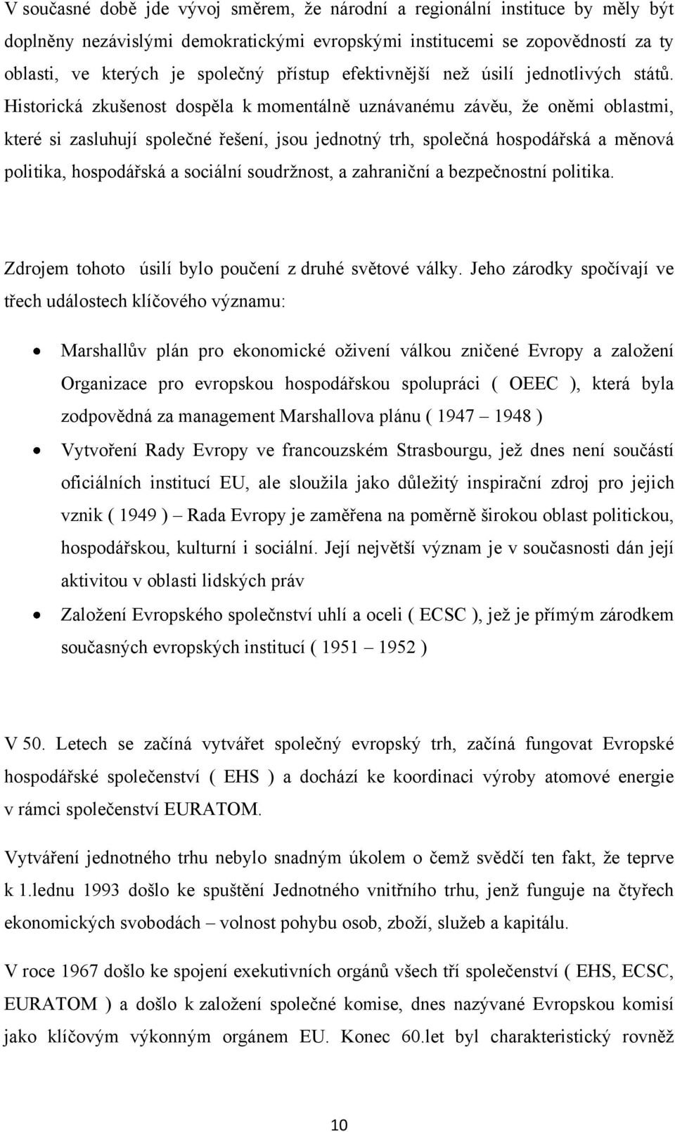 Historická zkušenost dospěla k momentálně uznávanému závěu, ţe oněmi oblastmi, které si zasluhují společné řešení, jsou jednotný trh, společná hospodářská a měnová politika, hospodářská a sociální